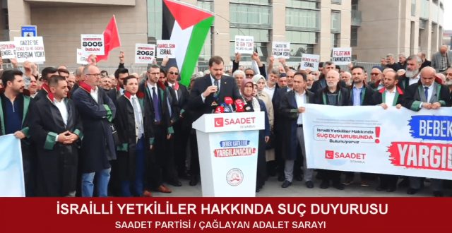 SAADET PARTİSİ'NDEN İSRAİLLİ YETKİLİLER HAKKINDA SUÇ DUYURUSU